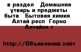  в раздел : Домашняя утварь и предметы быта » Бытовая химия . Алтай респ.,Горно-Алтайск г.